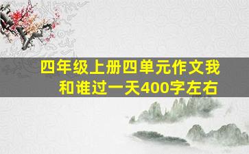 四年级上册四单元作文我和谁过一天400字左右