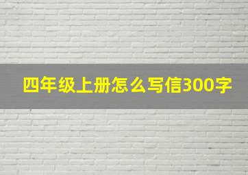 四年级上册怎么写信300字