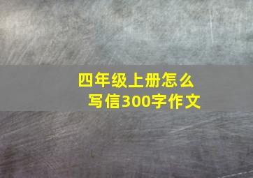 四年级上册怎么写信300字作文