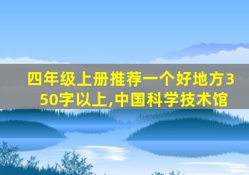 四年级上册推荐一个好地方350字以上,中国科学技术馆