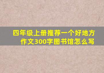 四年级上册推荐一个好地方作文300字图书馆怎么写