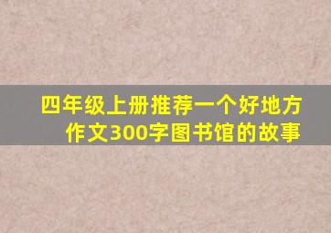 四年级上册推荐一个好地方作文300字图书馆的故事