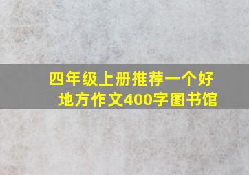 四年级上册推荐一个好地方作文400字图书馆