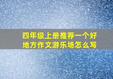 四年级上册推荐一个好地方作文游乐场怎么写