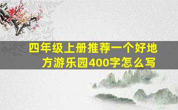 四年级上册推荐一个好地方游乐园400字怎么写