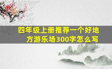 四年级上册推荐一个好地方游乐场300字怎么写