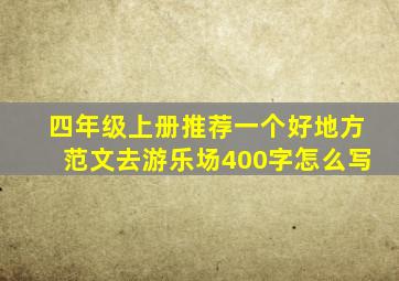 四年级上册推荐一个好地方范文去游乐场400字怎么写