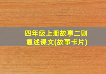 四年级上册故事二则复述课文(故事卡片)