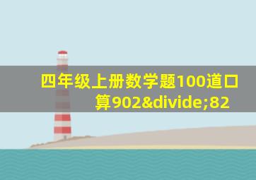 四年级上册数学题100道口算902÷82