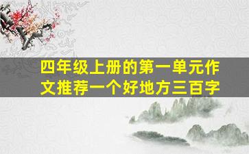 四年级上册的第一单元作文推荐一个好地方三百字