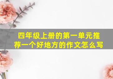 四年级上册的第一单元推荐一个好地方的作文怎么写