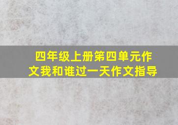 四年级上册笫四单元作文我和谁过一天作文指导