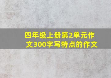 四年级上册第2单元作文300字写特点的作文