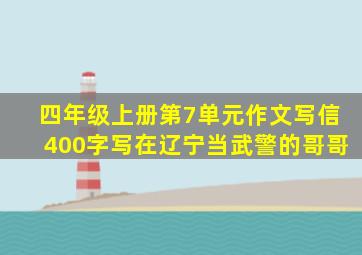 四年级上册第7单元作文写信400字写在辽宁当武警的哥哥