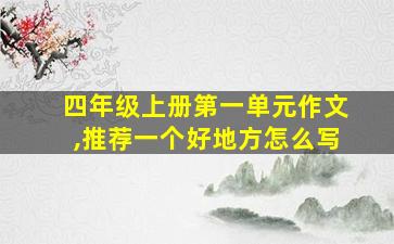 四年级上册第一单元作文,推荐一个好地方怎么写