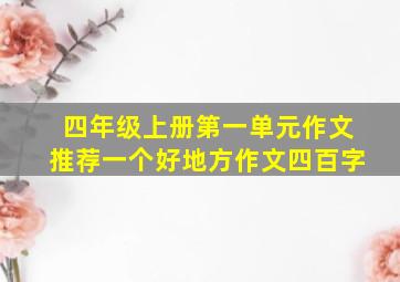 四年级上册第一单元作文推荐一个好地方作文四百字