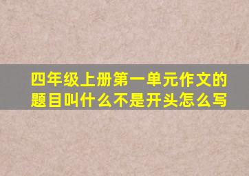 四年级上册第一单元作文的题目叫什么不是开头怎么写