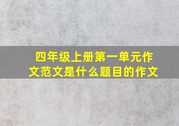 四年级上册第一单元作文范文是什么题目的作文