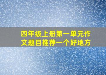 四年级上册第一单元作文题目推荐一个好地方