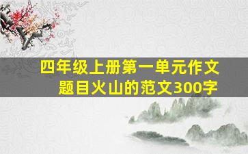 四年级上册第一单元作文题目火山的范文300字