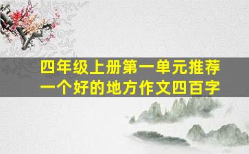 四年级上册第一单元推荐一个好的地方作文四百字