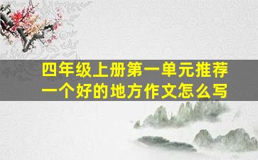 四年级上册第一单元推荐一个好的地方作文怎么写