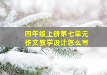 四年级上册第七单元作文教学设计怎么写