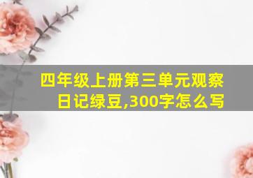 四年级上册第三单元观察日记绿豆,300字怎么写