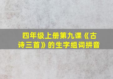 四年级上册第九课《古诗三首》的生字组词拼音