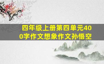 四年级上册第四单元400字作文想象作文孙悟空