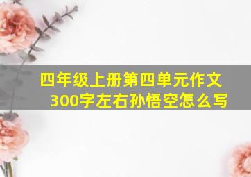 四年级上册第四单元作文300字左右孙悟空怎么写