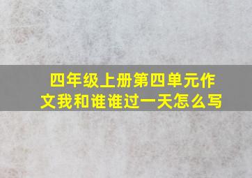 四年级上册第四单元作文我和谁谁过一天怎么写