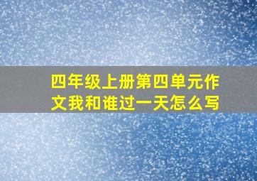 四年级上册第四单元作文我和谁过一天怎么写