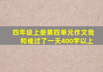 四年级上册第四单元作文我和谁过了一天400字以上