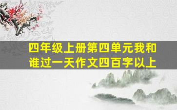 四年级上册第四单元我和谁过一天作文四百字以上