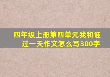 四年级上册第四单元我和谁过一天作文怎么写300字