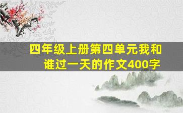 四年级上册第四单元我和谁过一天的作文400字