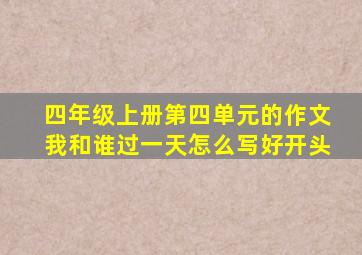 四年级上册第四单元的作文我和谁过一天怎么写好开头