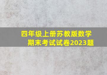 四年级上册苏教版数学期末考试试卷2023题