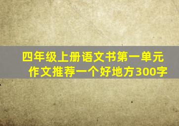 四年级上册语文书第一单元作文推荐一个好地方300字