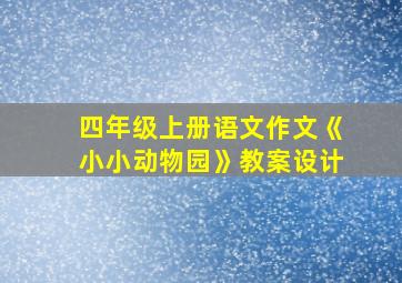 四年级上册语文作文《小小动物园》教案设计