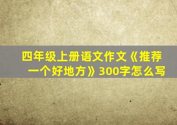 四年级上册语文作文《推荐一个好地方》300字怎么写