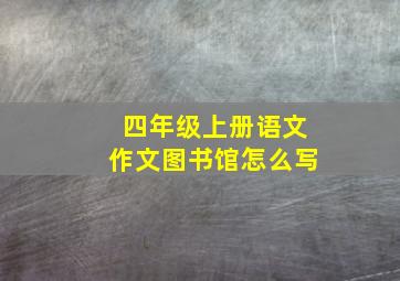 四年级上册语文作文图书馆怎么写