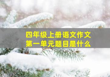 四年级上册语文作文第一单元题目是什么