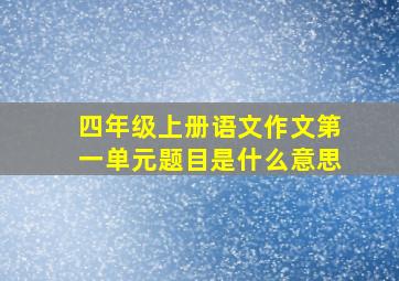 四年级上册语文作文第一单元题目是什么意思