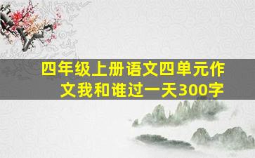 四年级上册语文四单元作文我和谁过一天300字