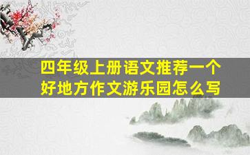 四年级上册语文推荐一个好地方作文游乐园怎么写