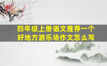 四年级上册语文推荐一个好地方游乐场作文怎么写