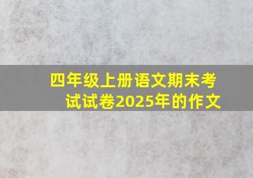 四年级上册语文期末考试试卷2025年的作文