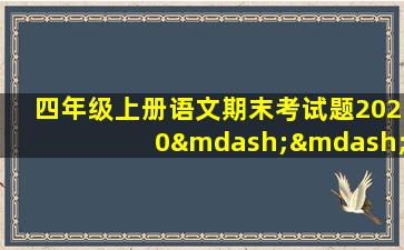 四年级上册语文期末考试题2020——2021